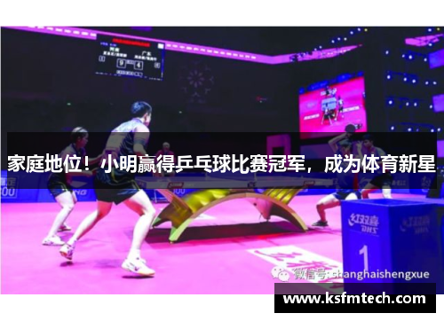 家庭地位!小明赢得乒乓球比赛冠军,成为体育新星