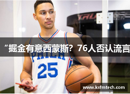 “掘金有意西蒙斯?76人否认流言”