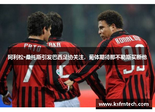 阿利松·桑托斯引发巴西足协关注，葡体期待那不勒斯买断他